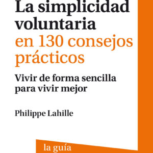 La simplicidad voluntaria en 130 consejos prácticos