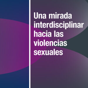 Una mirada interdisciplinar hacia las violencias sexuales